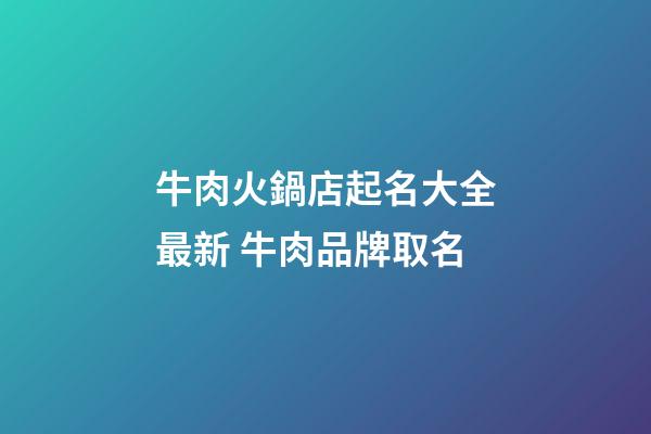 牛肉火鍋店起名大全最新 牛肉品牌取名-第1張-店鋪起名-玄機派
